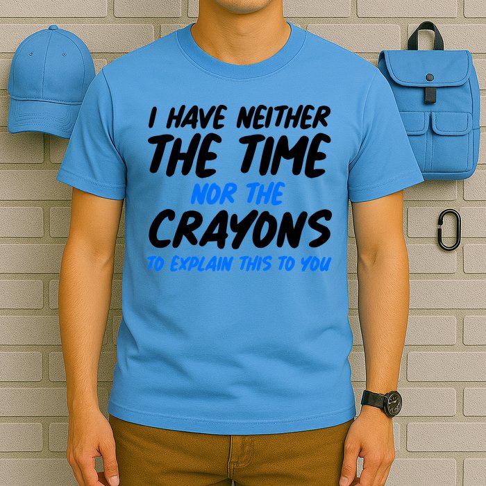 I Have Neither The Time Nor The Crayons To Explain This To You T-Shirt