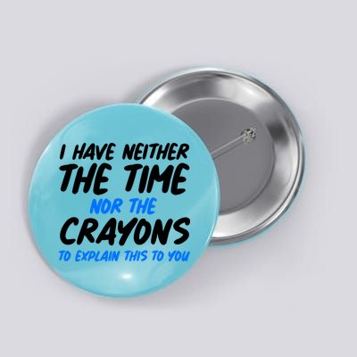 I Have Neither The Time Nor The Crayons To Explain This To You Button
