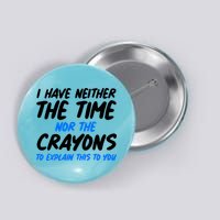 I Have Neither The Time Nor The Crayons To Explain This To You Button
