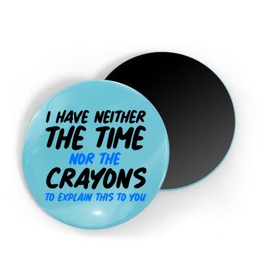 I Have Neither The Time Nor The Crayons To Explain This To You Magnet