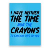 I Have Neither The Time Nor The Crayons To Explain This To You Poster