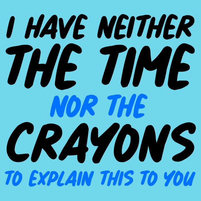 I Have Neither The Time Nor The Crayons To Explain This To You Poster