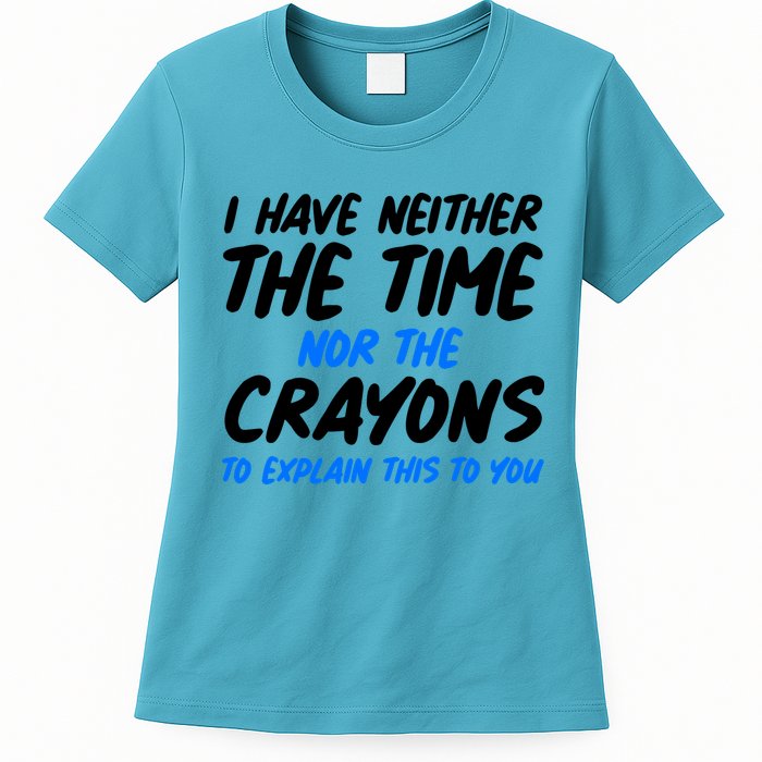 I Have Neither The Time Nor The Crayons To Explain This To You Womens T-Shirt