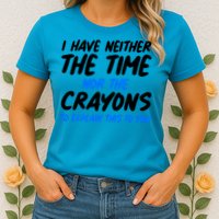 I Have Neither The Time Nor The Crayons To Explain This To You Womens T-Shirt