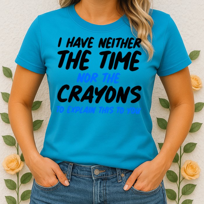I Have Neither The Time Nor The Crayons To Explain This To You Womens T-Shirt