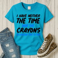 I Have Neither The Time Nor The Crayons To Explain This To You Womens T-Shirt