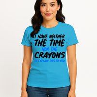 I Have Neither The Time Nor The Crayons To Explain This To You Womens T-Shirt