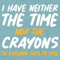 I Have Neither The Time Nor The Crayons To Explain This To You Sueded Cloud Jersey T-Shirt