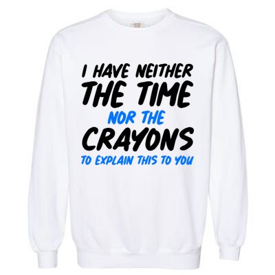 I Have Neither The Time Nor The Crayons To Explain This To You Garment-Dyed Sweatshirt