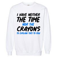 I Have Neither The Time Nor The Crayons To Explain This To You Garment-Dyed Sweatshirt