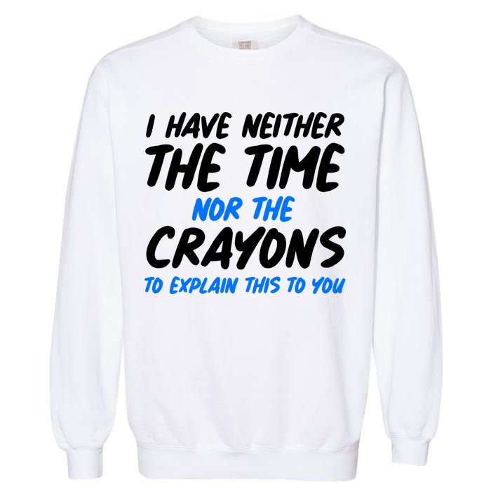 I Have Neither The Time Nor The Crayons To Explain This To You Garment-Dyed Sweatshirt