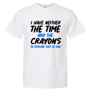 I Have Neither The Time Nor The Crayons To Explain This To You Garment-Dyed Heavyweight T-Shirt