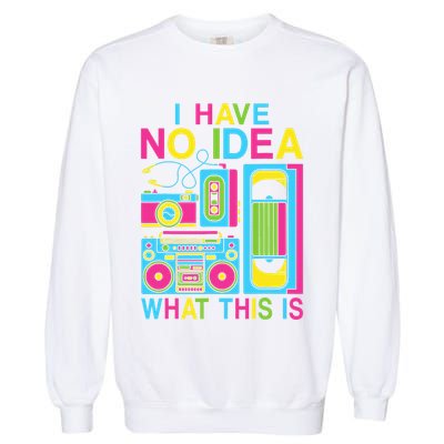 I Have No Idea What This Is 80s 90s Outfit Garment-Dyed Sweatshirt