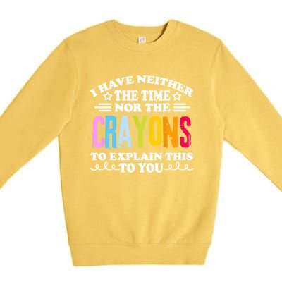 I Have Neither The Time Nor The Crayons To Explain This To You Premium Crewneck Sweatshirt