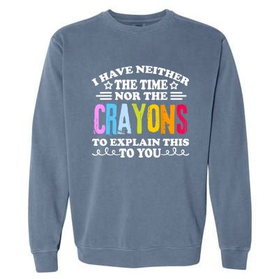 I Have Neither The Time Nor The Crayons To Explain This To You Garment-Dyed Sweatshirt