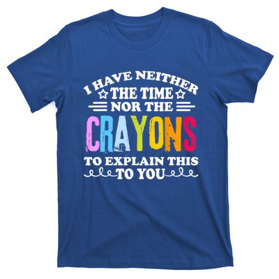 I Have Neither The Time Nor The Crayons To Explain This To You T-Shirt