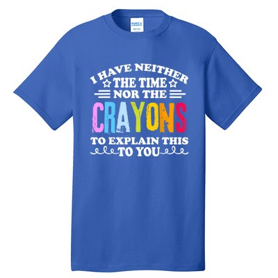 I Have Neither The Time Nor The Crayons To Explain This To You Tall T-Shirt