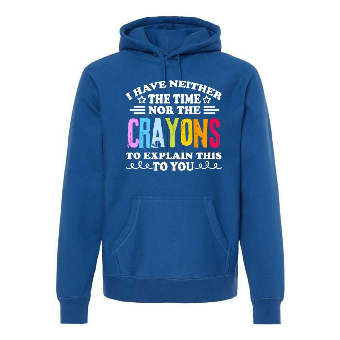 I Have Neither The Time Nor The Crayons To Explain This To You Premium Hoodie