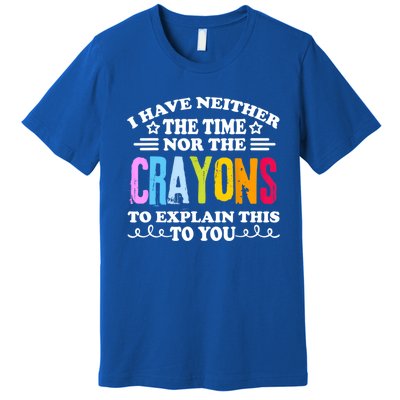 I Have Neither The Time Nor The Crayons To Explain This To You Premium T-Shirt