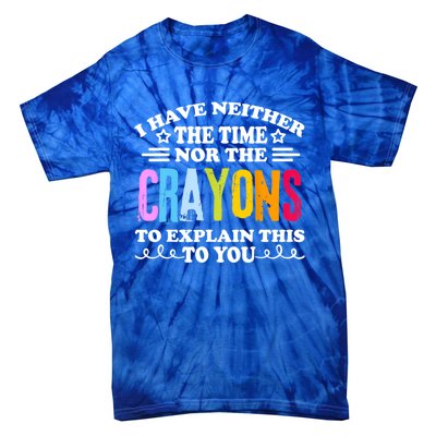 I Have Neither The Time Nor The Crayons To Explain This To You Tie-Dye T-Shirt