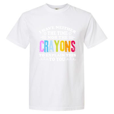 I Have Neither The Time Nor The Crayons To Explain This To You Garment-Dyed Heavyweight T-Shirt