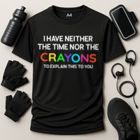 I Have Neither The Time Nor The Crayons To Explain This To You Performance Shirt