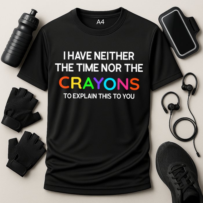 I Have Neither The Time Nor The Crayons To Explain This To You Performance Shirt