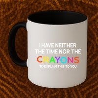 I Have Neither The Time Nor The Crayons To Explain This To You Mug