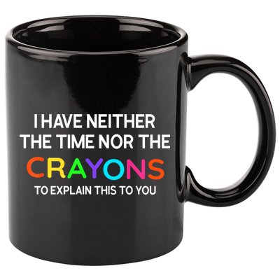 I Have Neither The Time Nor The Crayons To Explain This To You 11oz C Handle Ceramic Mug