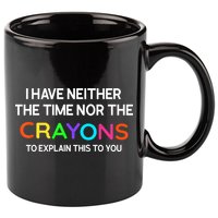I Have Neither The Time Nor The Crayons To Explain This To You 11oz C Handle Ceramic Mug