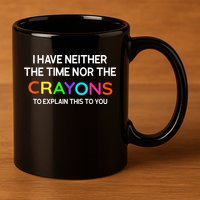 I Have Neither The Time Nor The Crayons To Explain This To You 11oz C Handle Ceramic Mug