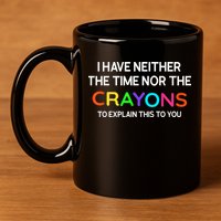 I Have Neither The Time Nor The Crayons To Explain This To You 11oz C Handle Ceramic Mug