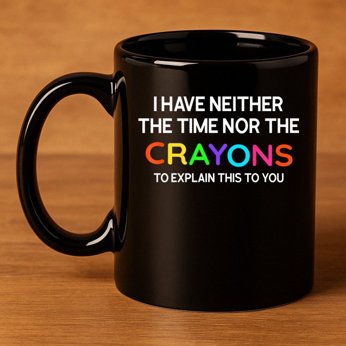 I Have Neither The Time Nor The Crayons To Explain This To You 11oz C Handle Ceramic Mug