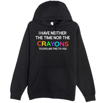I Have Neither The Time Nor The Crayons To Explain This To You Premium Pullover Hoodie