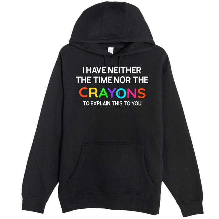 I Have Neither The Time Nor The Crayons To Explain This To You Premium Pullover Hoodie