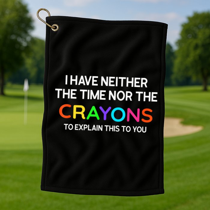 I Have Neither The Time Nor The Crayons To Explain This To You Golf Towel