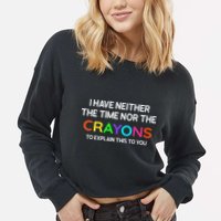 I Have Neither The Time Nor The Crayons To Explain This To You Cropped Pullover Crew