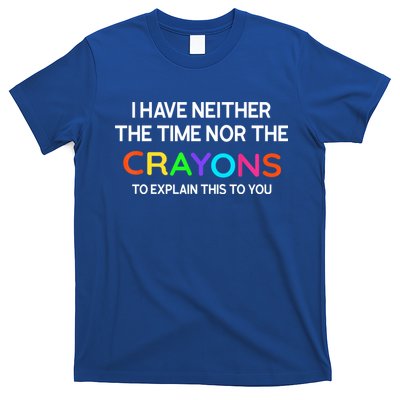 I Have Neither The Time Nor The Crayons To Explain This To You T-Shirt