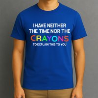 I Have Neither The Time Nor The Crayons To Explain This To You T-Shirt