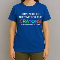 I Have Neither The Time Nor The Crayons To Explain This To You T-Shirt