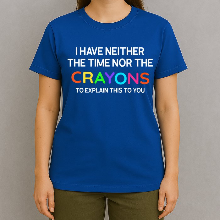 I Have Neither The Time Nor The Crayons To Explain This To You T-Shirt