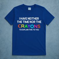 I Have Neither The Time Nor The Crayons To Explain This To You T-Shirt
