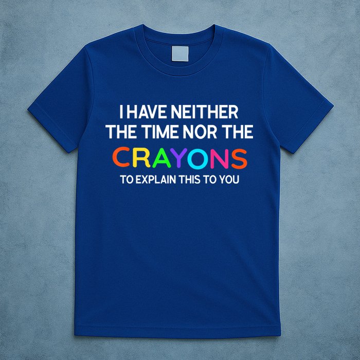 I Have Neither The Time Nor The Crayons To Explain This To You T-Shirt