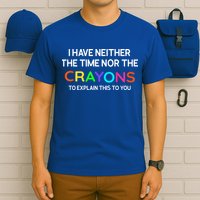 I Have Neither The Time Nor The Crayons To Explain This To You T-Shirt