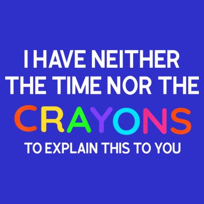 I Have Neither The Time Nor The Crayons To Explain This To You T-Shirt