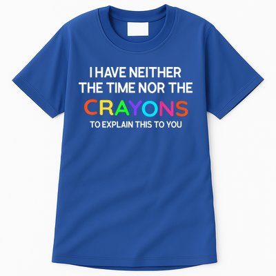 I Have Neither The Time Nor The Crayons To Explain This To You Tall T-Shirt