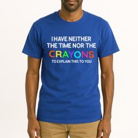 I Have Neither The Time Nor The Crayons To Explain This To You Tall T-Shirt