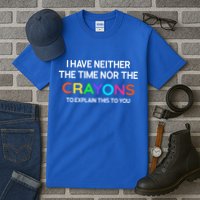 I Have Neither The Time Nor The Crayons To Explain This To You Tall T-Shirt
