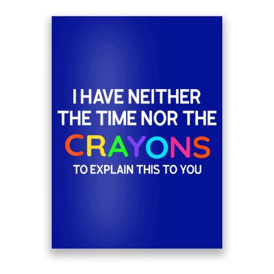 I Have Neither The Time Nor The Crayons To Explain This To You Poster