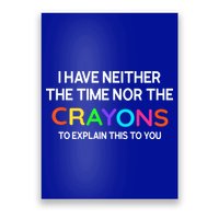 I Have Neither The Time Nor The Crayons To Explain This To You Poster